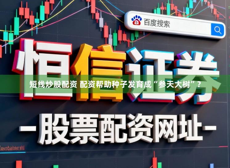 短线炒股配资 配资帮助种子发育成“参天大树”？