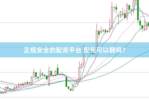 正规安全的配资平台 配资可以翻吗？