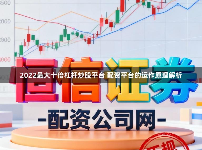 2022最大十倍杠杆炒股平台 配资平台的运作原理解析