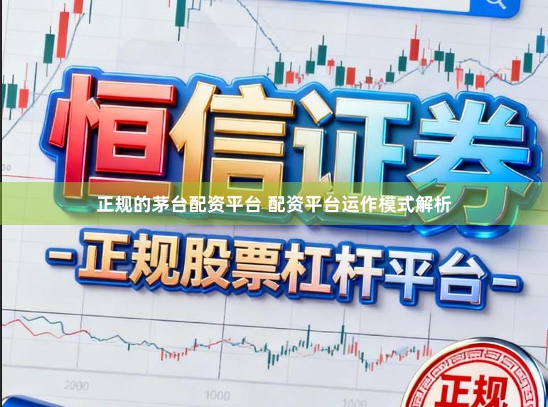 正规的茅台配资平台 配资平台运作模式解析
