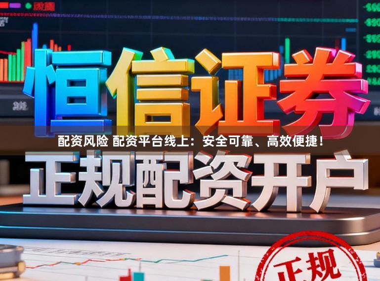 配资风险 配资平台线上：安全可靠、高效便捷！
