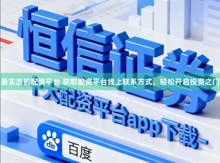 最实惠的配资平台 获取配资平台线上联系方式，轻松开启投资之门