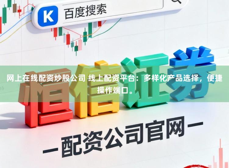 网上在线配资炒股公司 线上配资平台：多样化产品选择，便捷操作端口。