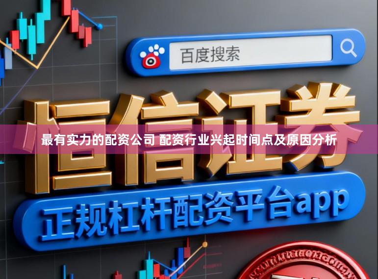 最有实力的配资公司 配资行业兴起时间点及原因分析