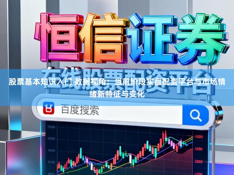 股票基本知识入门 数据视角：当前阶段实盘配资平台与市场情绪新特征与变化