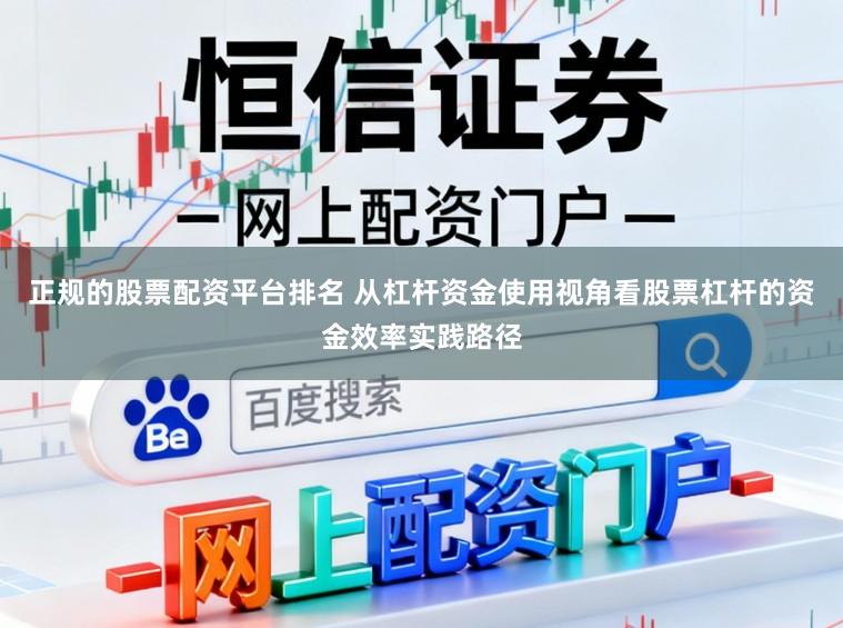 正规的股票配资平台排名 从杠杆资金使用视角看股票杠杆的资金效率实践路径