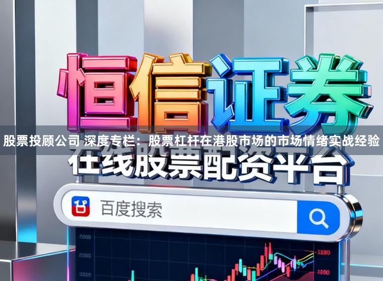 股票投顾公司 深度专栏：股票杠杆在港股市场的市场情绪实战经验