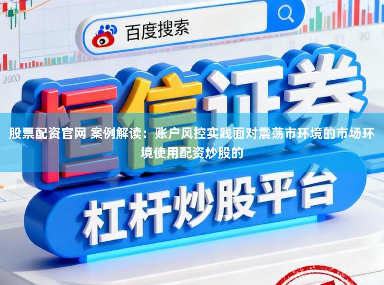 股票配资官网 案例解读：账户风控实践面对震荡市环境的市场环境使用配资炒股的
