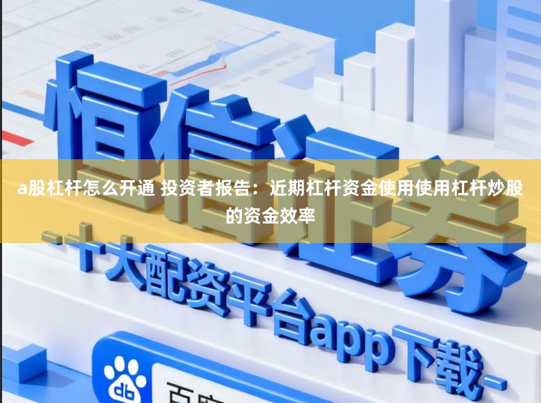 a股杠杆怎么开通 投资者报告:近期杠杆资金使用使用杠杆炒股的资金效率