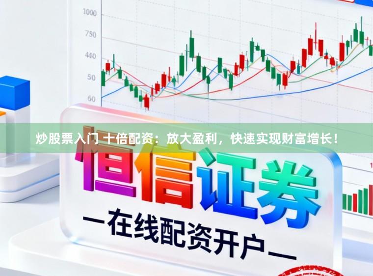 炒股票入门 十倍配资：放大盈利，快速实现财富增长！