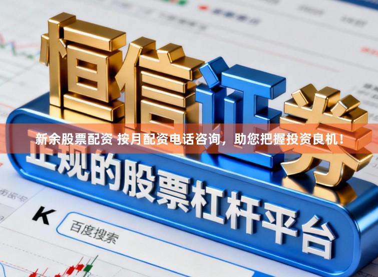 新余股票配资 按月配资电话咨询，助您把握投资良机！