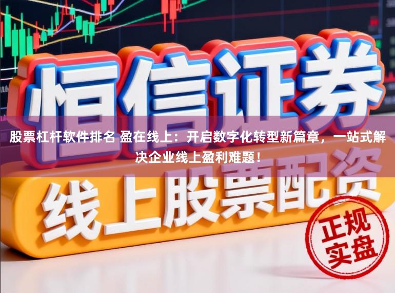 股票杠杆软件排名 盈在线上：开启数字化转型新篇章，一站式解决企业线上盈利难题！