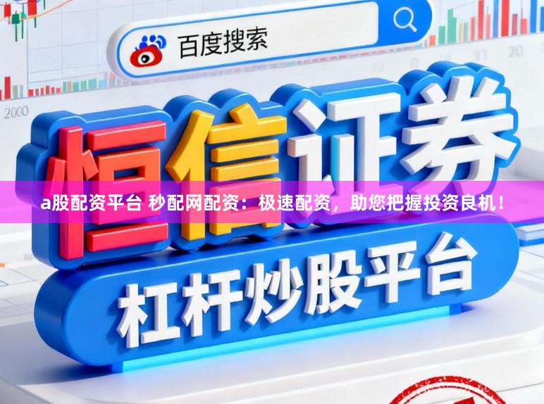 a股配资平台 秒配网配资：极速配资，助您把握投资良机！