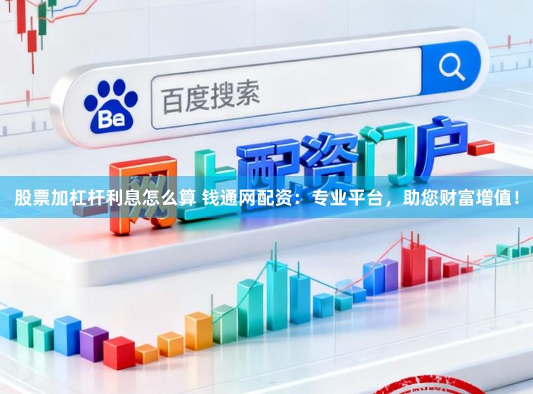 股票加杠杆利息怎么算 钱通网配资:专业平台,助您财富增值!