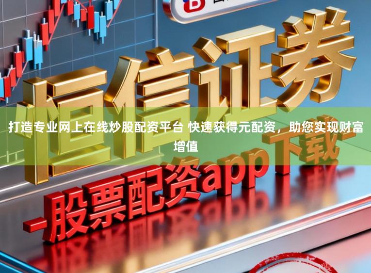 打造专业网上在线炒股配资平台 快速获得元配资，助您实现财富增值