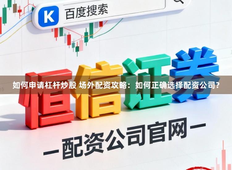 如何申请杠杆炒股 场外配资攻略：如何正确选择配资公司？