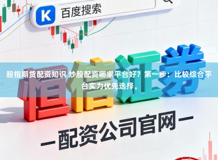 股指期货配资知识 炒股配资哪家平台好？第一步：比较综合平台实力优先选择。