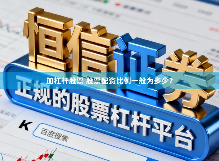 加杠杆股票 股票配资比例一般为多少？