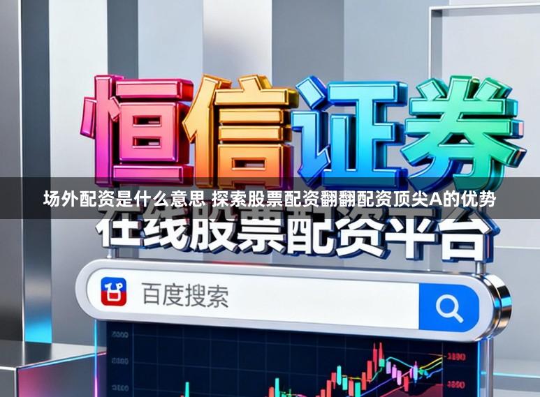 场外配资是什么意思 探索股票配资翻翻配资顶尖A的优势
