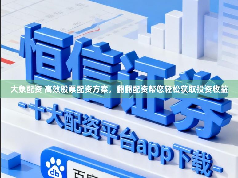 大象配资 高效股票配资方案，翻翻配资帮您轻松获取投资收益