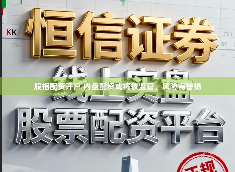 股指配资开户 内盘配资或将被监管，风险需警惕