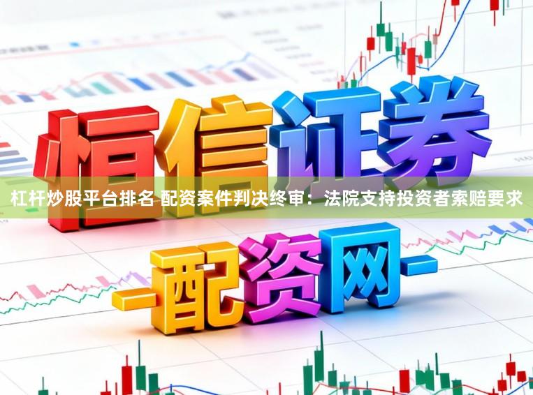 杠杆炒股平台排名 配资案件判决终审：法院支持投资者索赔要求