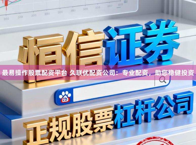 最易操作股票配资平台 久联优配资公司：专业配资，助您稳健投资