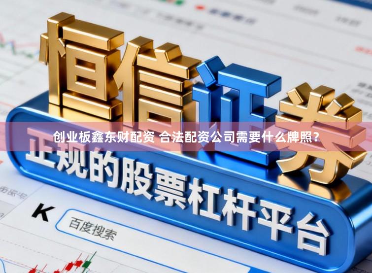 创业板鑫东财配资 合法配资公司需要什么牌照？