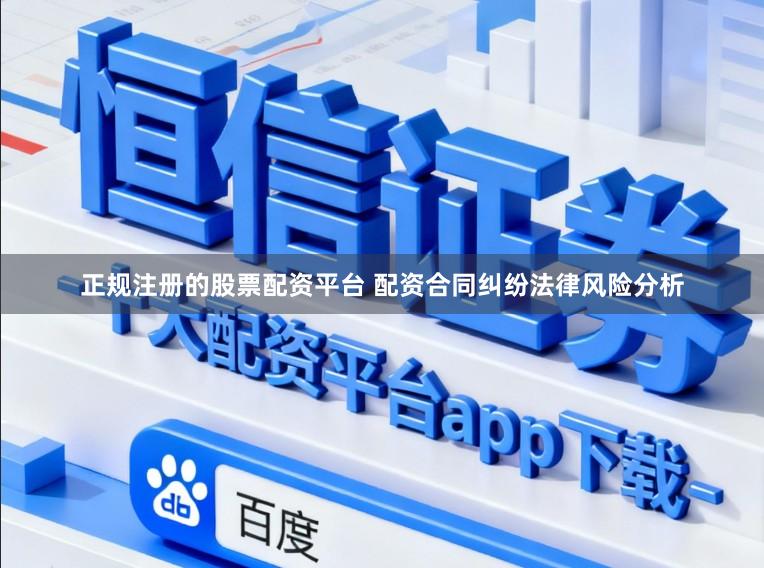 正规注册的股票配资平台 配资合同纠纷法律风险分析