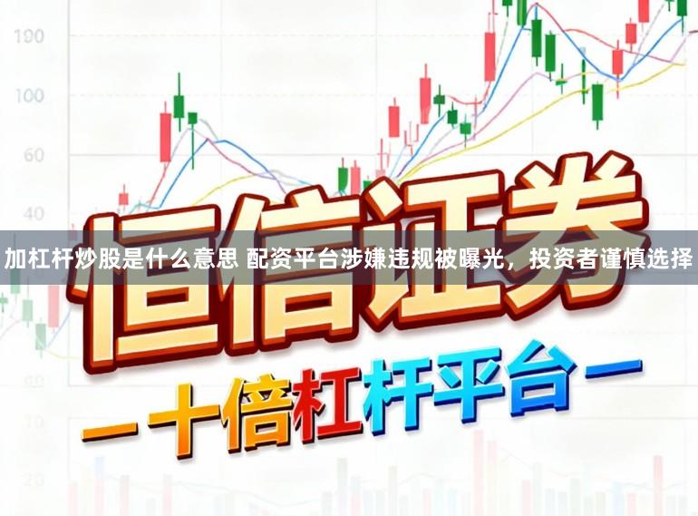 加杠杆炒股是什么意思 配资平台涉嫌违规被曝光,投资者谨慎选择
