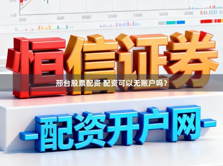邢台股票配资 配资可以无账户吗?