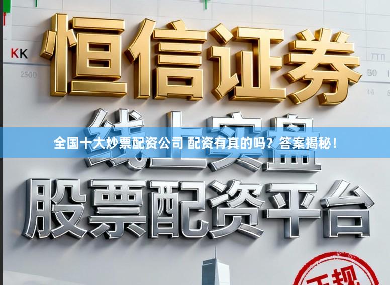 全国十大炒票配资公司 配资有真的吗？答案揭秘！