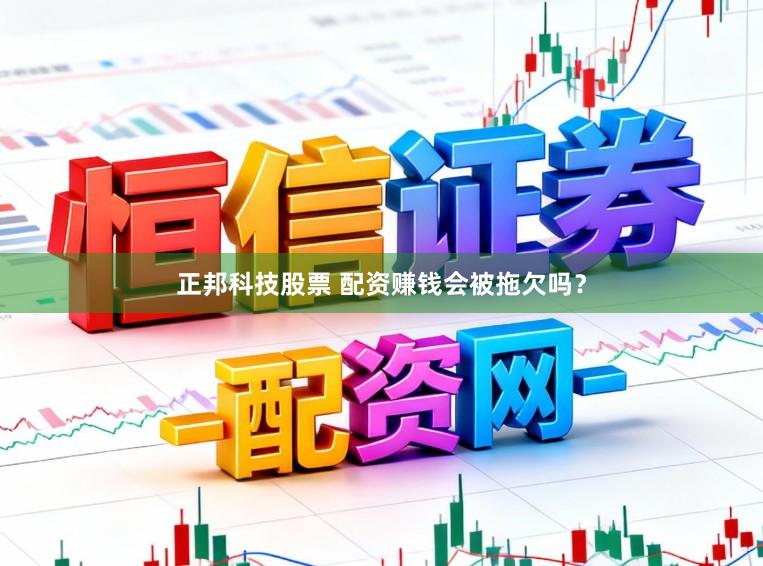 正邦科技股票 配资赚钱会被拖欠吗？