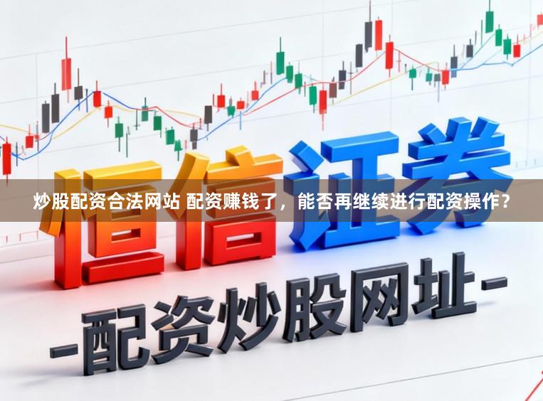 炒股配资合法网站 配资赚钱了，能否再继续进行配资操作？