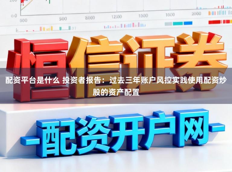 配资平台是什么 投资者报告：过去三年账户风控实践使用配资炒股的资产配置