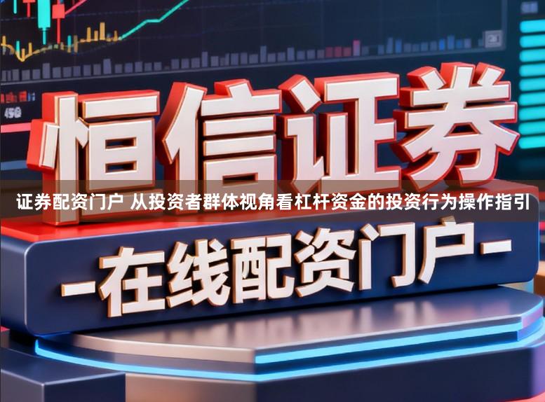 证券配资门户 从投资者群体视角看杠杆资金的投资行为操作指引
