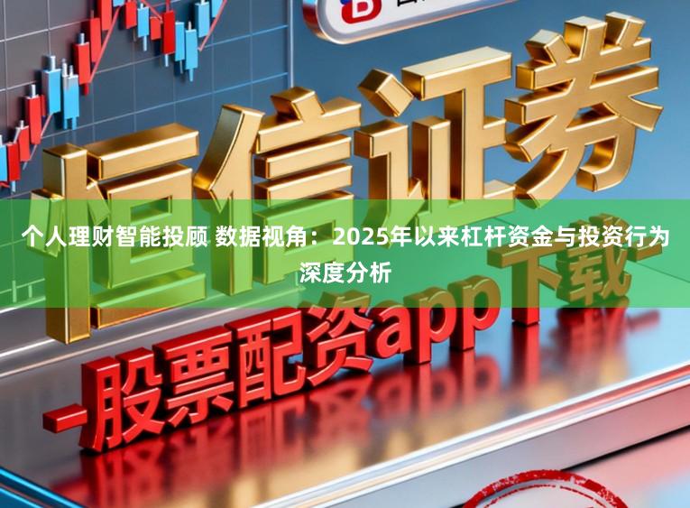 个人理财智能投顾 数据视角：2025年以来杠杆资金与投资行为深度分析