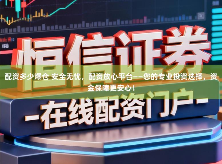 配资多少爆仓 安全无忧，配资放心平台——您的专业投资选择，资金保障更安心！