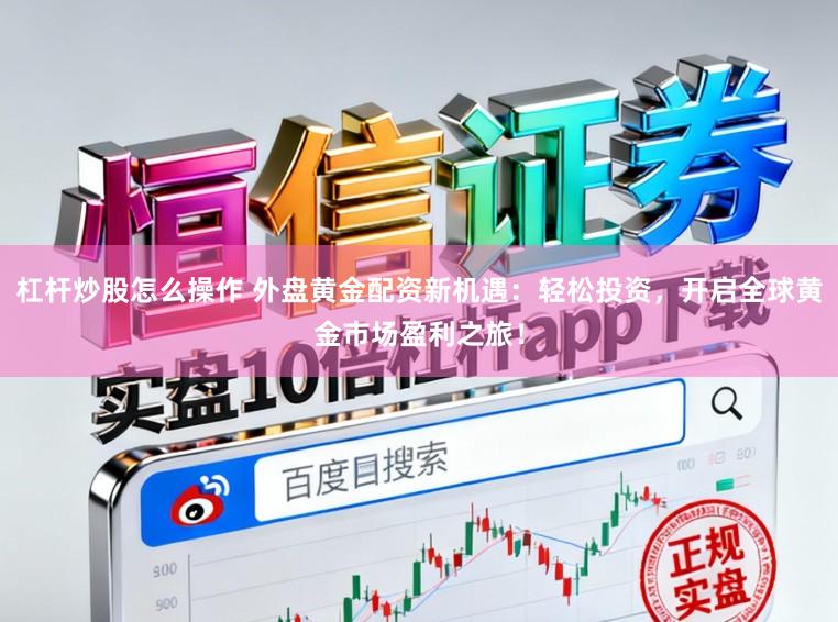 杠杆炒股怎么操作 外盘黄金配资新机遇：轻松投资，开启全球黄金市场盈利之旅！