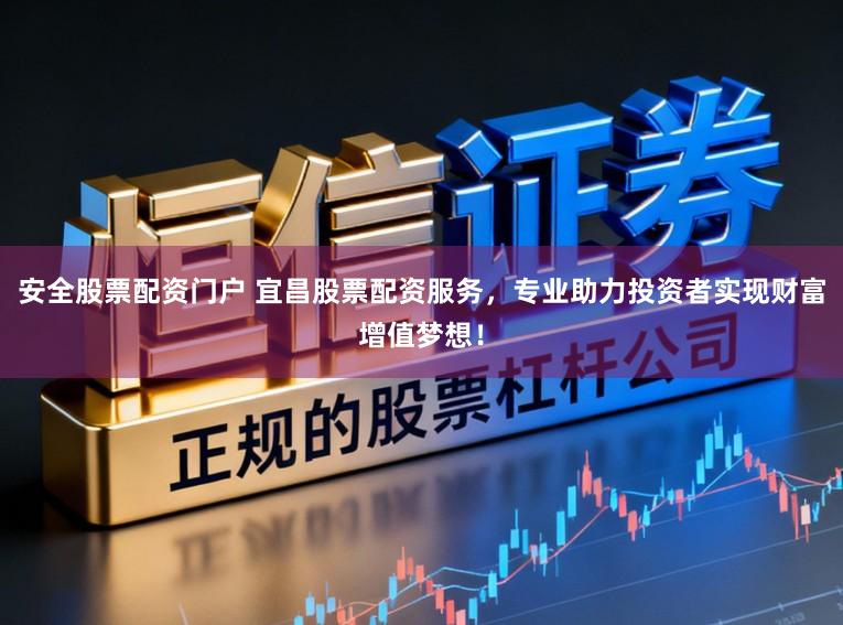 安全股票配资门户 宜昌股票配资服务，专业助力投资者实现财富增值梦想！