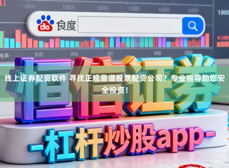 线上证券配资软件 寻找正规靠谱股票配资公司？专业指导助您安全投资！