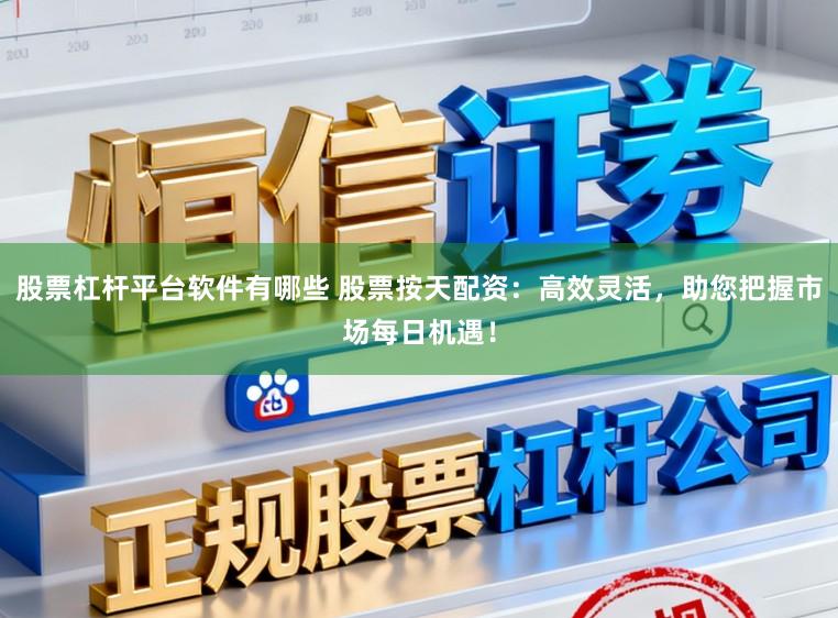股票杠杆平台软件有哪些 股票按天配资：高效灵活，助您把握市场每日机遇！