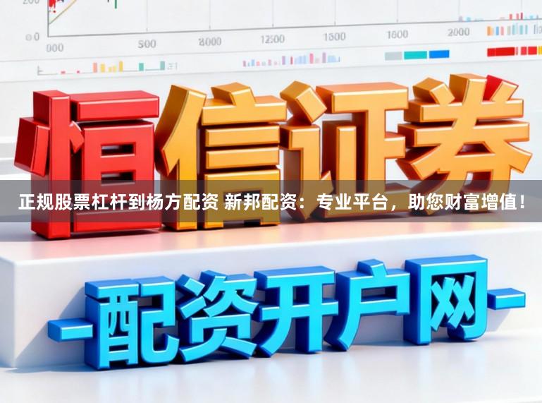 正规股票杠杆到杨方配资 新邦配资：专业平台，助您财富增值！