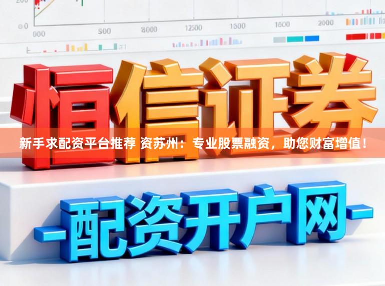 新手求配资平台推荐 资苏州：专业股票融资，助您财富增值！