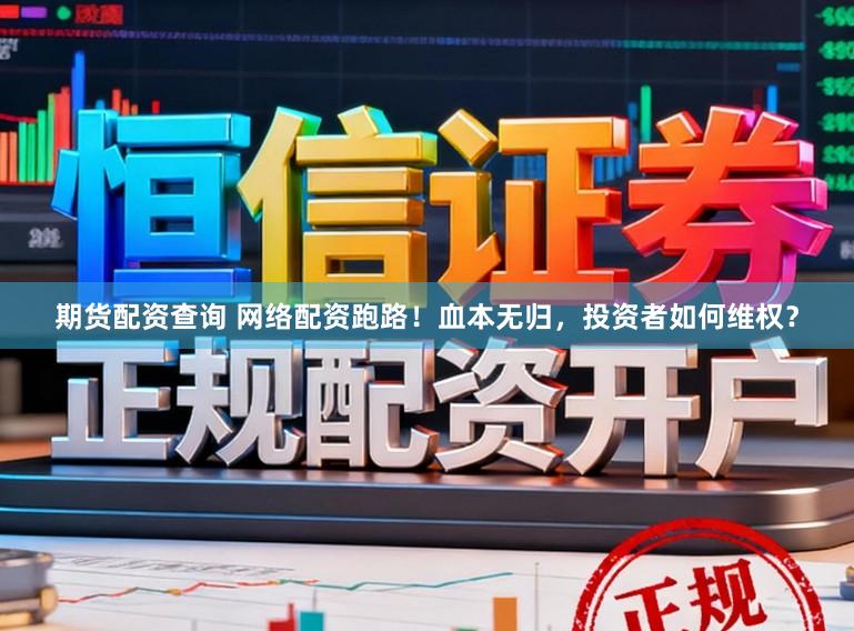 期货配资查询 网络配资跑路！血本无归，投资者如何维权？