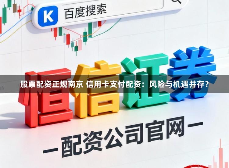 股票配资正规南京 信用卡支付配资：风险与机遇并存？