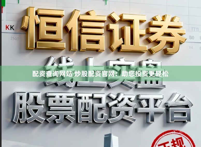 配资查询网站 炒股配资官网：助您投资更轻松