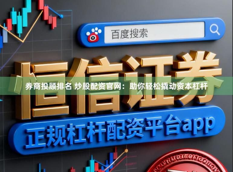 券商投顾排名 炒股配资官网:助你轻松撬动资本杠杆